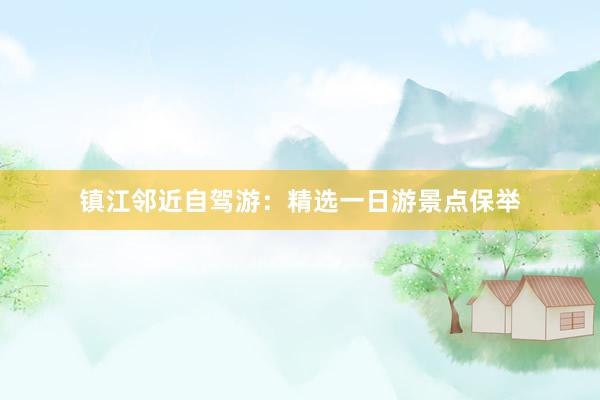 镇江邻近自驾游：精选一日游景点保举